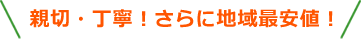 親切・丁寧！さらに地域最安値！